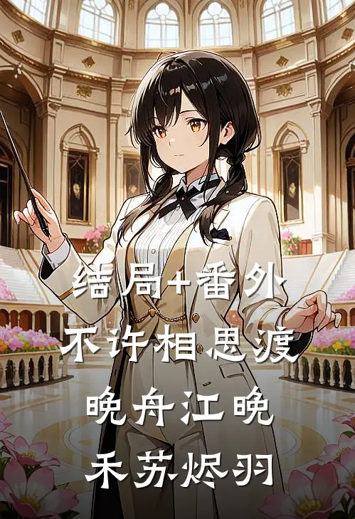 结局+番外不许相思渡晚舟江晚禾苏烬羽