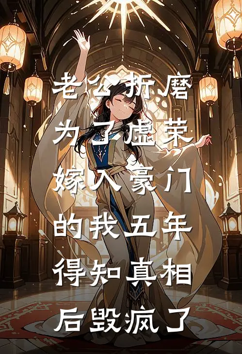 老公折磨为了虚荣嫁入豪门的我五年，得知真相后毁疯了