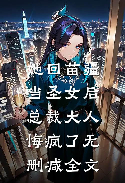 她回苗疆当圣女后，总裁大人悔疯了无删减全文