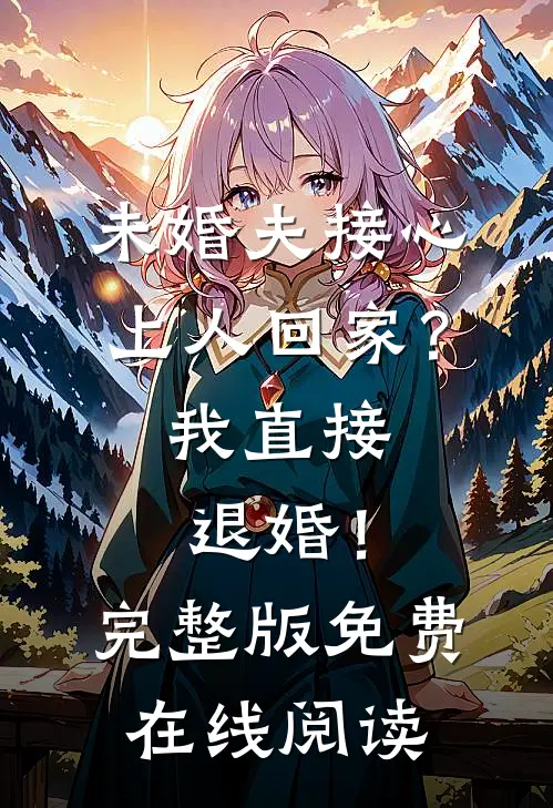 未婚夫接心上人回家？我直接退婚！完整版免费在线阅读
