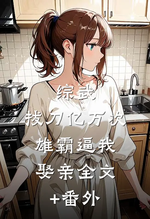 综武：拔刀亿万次，雄霸逼我娶亲全文+番外