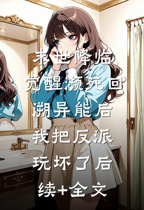 末世降临：觉醒濒死回溯异能后，我把反派玩坏了后续+全文