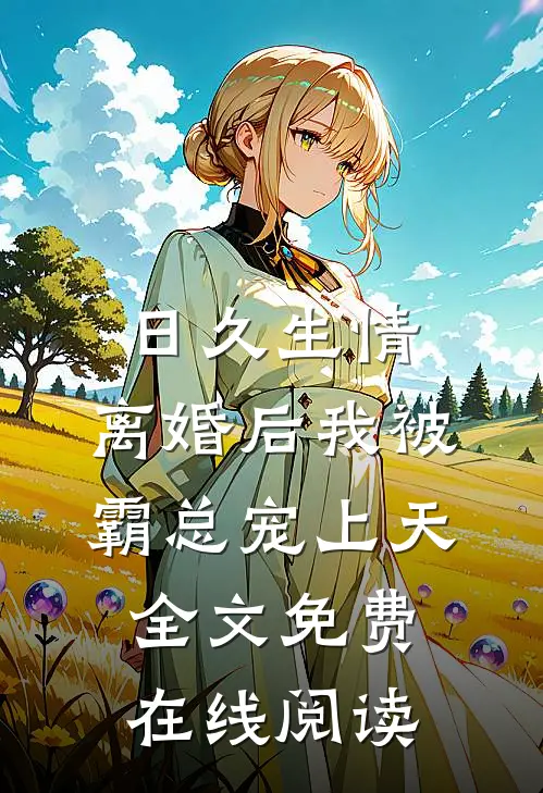 日久生情：离婚后我被霸总宠上天全文免费在线阅读