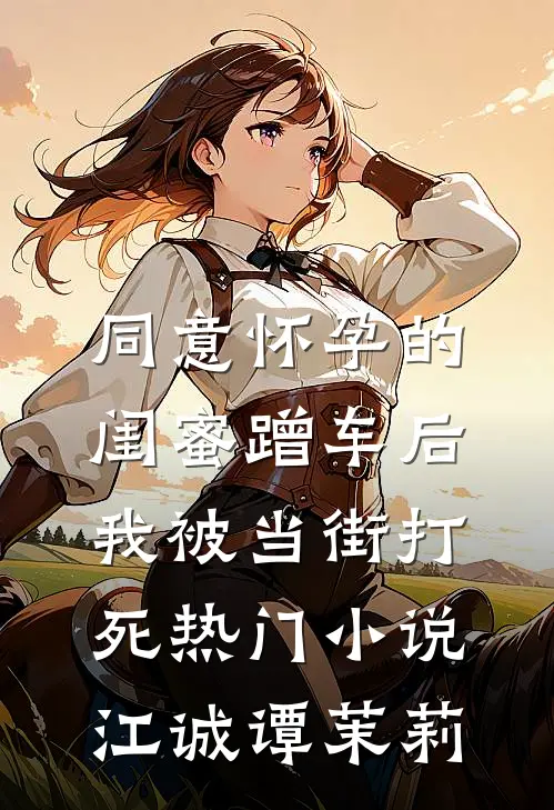 同意怀孕的闺蜜蹭车后，我被当街打死热门小说江诚谭茉莉