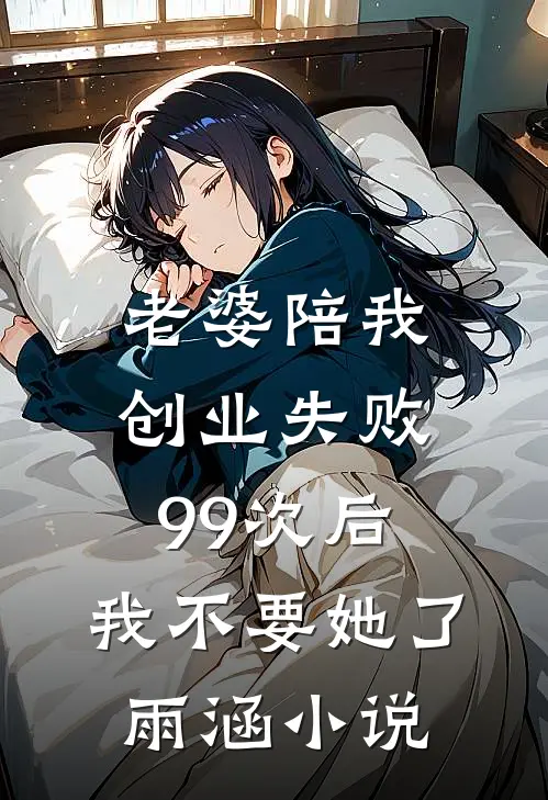 老婆陪我创业失败99次后，我不要她了雨涵小说