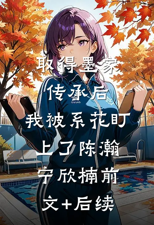 取得墨家传承后，我被系花盯上了陈瀚宁欣楠前文+后续