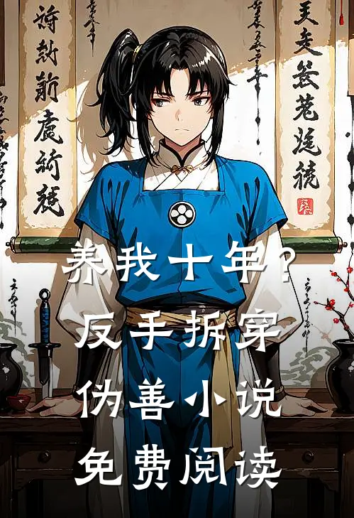 养我十年？反手拆穿伪善小说免费阅读