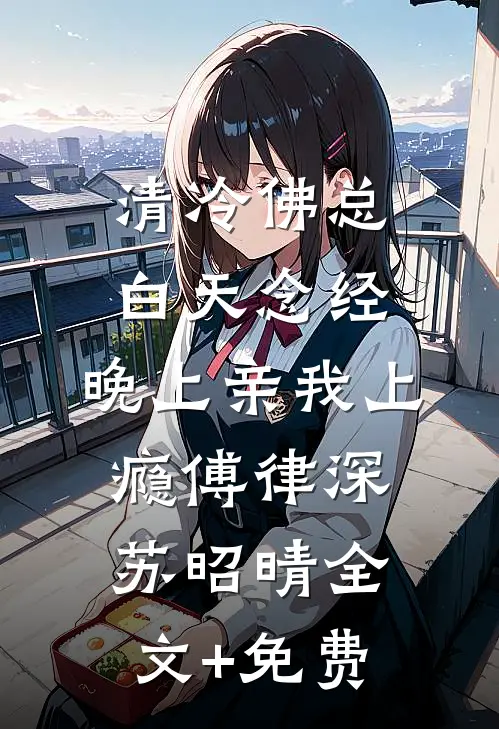 清冷佛总白天念经，晚上亲我上瘾傅律深苏昭晴全文+免费