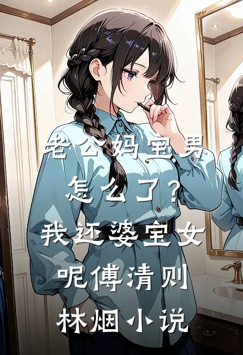 老公妈宝男怎么了？我还婆宝女呢傅清则林烟小说