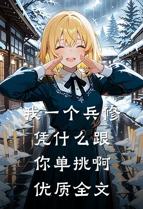 我一个兵修，凭什么跟你单挑啊优质全文