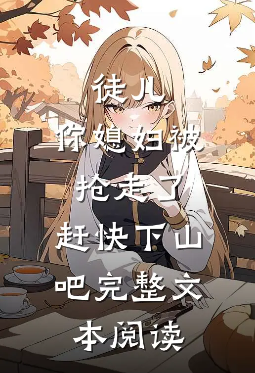 徒儿，你媳妇被抢走了，赶快下山吧完整文本阅读