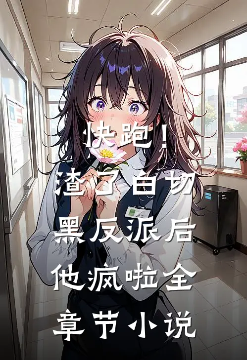 快跑！渣了白切黑反派后，他疯啦全章节小说
