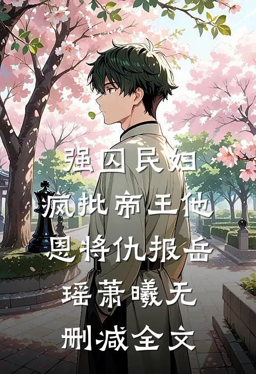强囚民妇：疯批帝王他恩将仇报岳瑶萧曦无删减全文