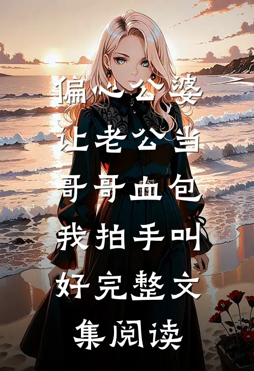 偏心公婆让老公当哥哥血包，我拍手叫好完整文集阅读