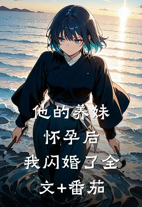 他的养妹怀孕后，我闪婚了全文+番茄