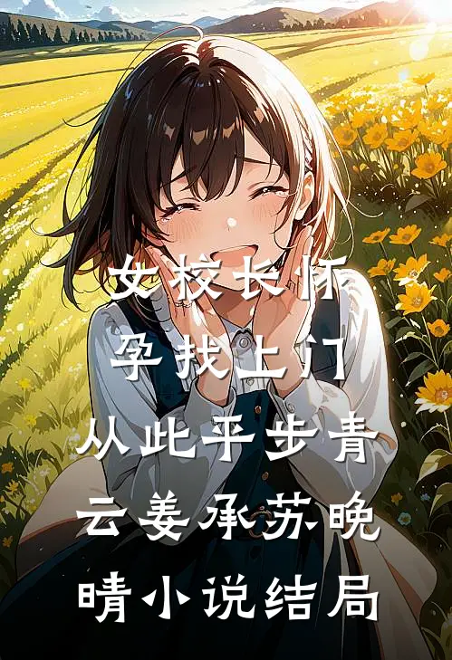 女校长怀孕找上门，从此平步青云姜承苏晚晴小说结局