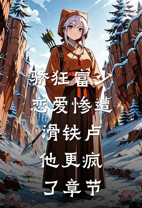 骄狂富少恋爱惨遭滑铁卢，他更疯了章节