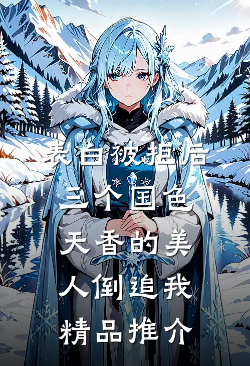 表白被拒后，三个国色天香的美人倒追我精品推介