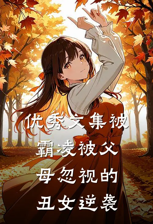 优秀文集被霸凌被父母忽视的丑女逆袭