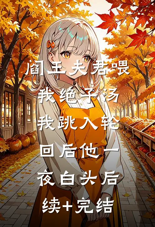 阎王夫君喂我绝子汤，我跳入轮回后他一夜白头后续+完结