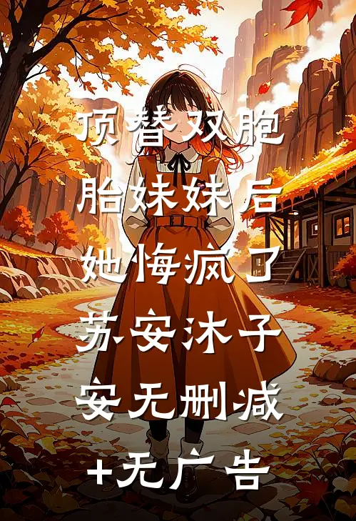 顶替双胞胎妹妹后，她悔疯了苏安沐子安无删减+无广告