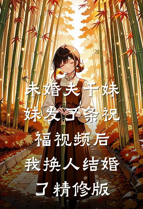 未婚夫干妹妹发了条祝福视频后，我换人结婚了精修版