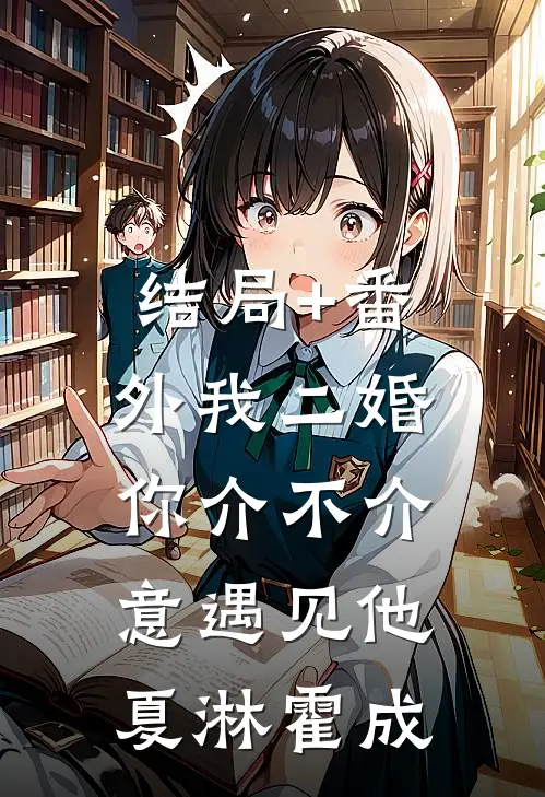 结局+番外我二婚，你介不介意-遇见他夏淋霍成