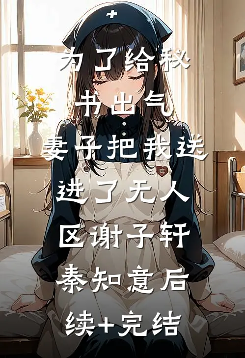 为了给秘书出气，妻子把我送进了无人区谢子轩秦知意后续+完结