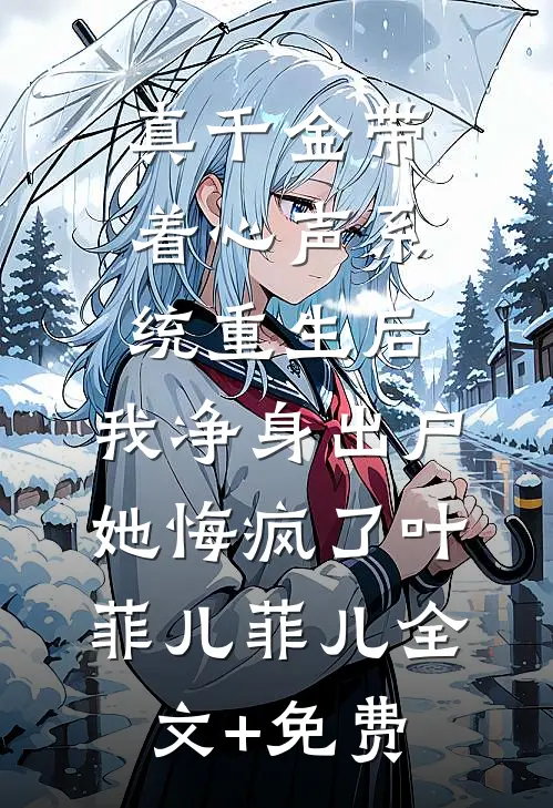 真千金带着心声系统重生后，我净身出户她悔疯了叶菲儿菲儿全文+免费