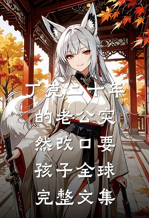 丁克二十年的老公突然改口要孩子全球完整文集