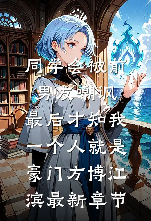 同学会被前男友嘲讽，最后才知我一个人就是豪门方博江滨最新章节