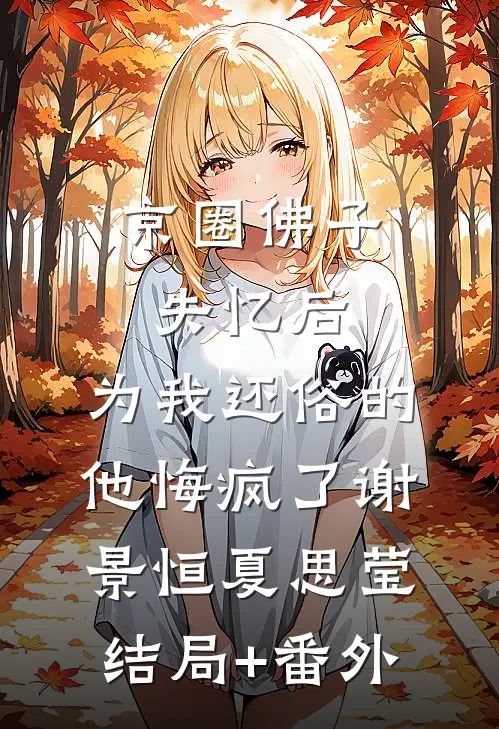 京圈佛子失忆后，为我还俗的他悔疯了谢景恒夏思莹结局+番外