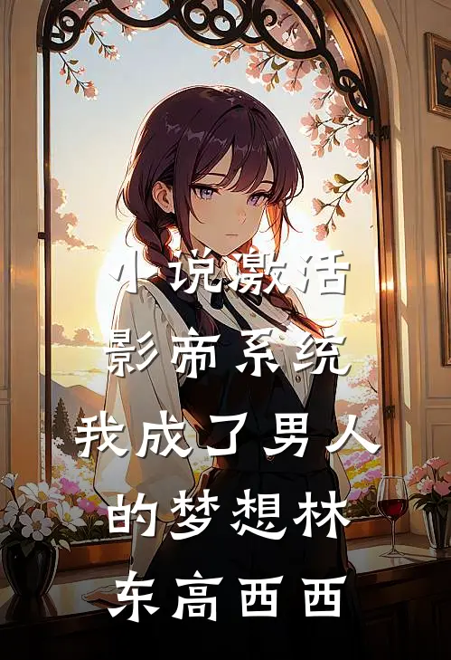 小说激活影帝系统，我成了男人的梦想(林东高西西)