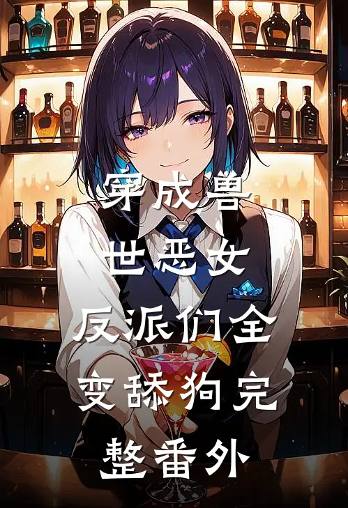 穿成兽世恶女，反派们全变舔狗完整番外