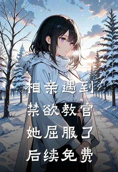 相亲遇到禁欲教官，她屈服了后续免费