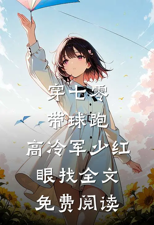穿七零，带球跑，高冷军少红眼找全文免费阅读