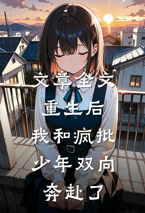 文章全文重生后，我和疯批少年双向奔赴了