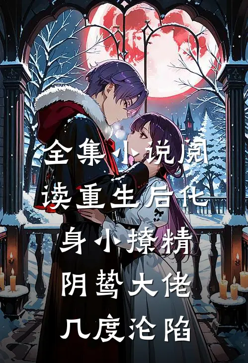 全集小说阅读重生后化身小撩精，阴鸷大佬几度沦陷