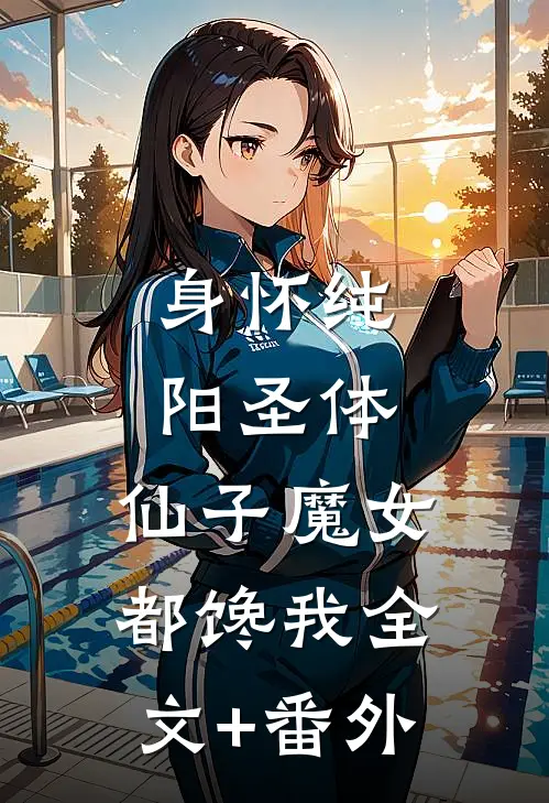 身怀纯阳圣体，仙子魔女都馋我全文+番外