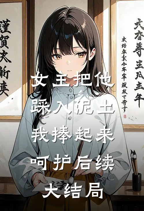 女主把他踩入泥土，我捧起来呵护后续大结局