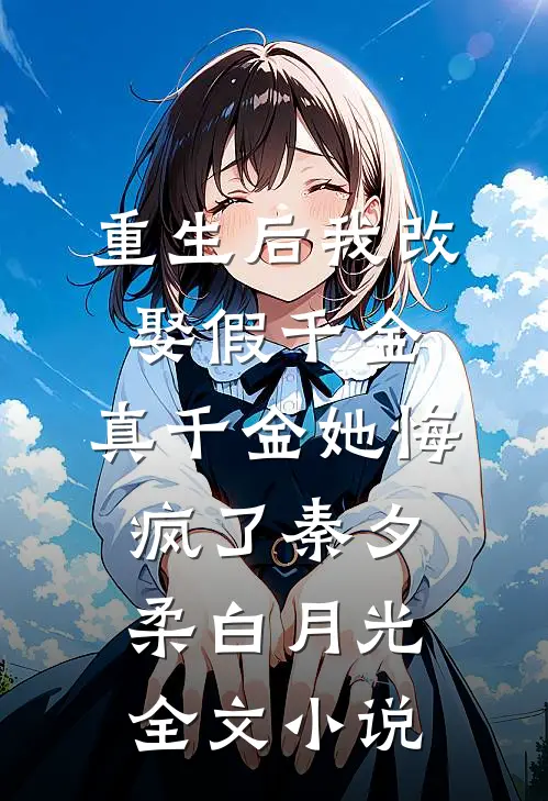 重生后我改娶假千金，真千金她悔疯了秦夕柔白月光全文小说