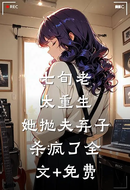 七旬老太重生，她抛夫弃子杀疯了全文+免费