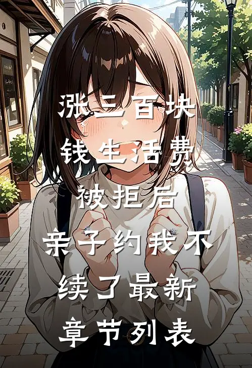 涨三百块钱生活费被拒后，亲子约我不续了最新章节列表