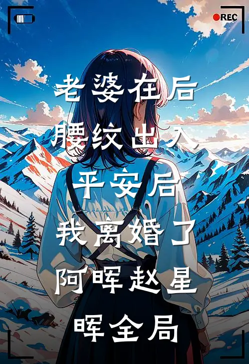 老婆在后腰纹出入平安后，我离婚了阿晖赵星晖全局
