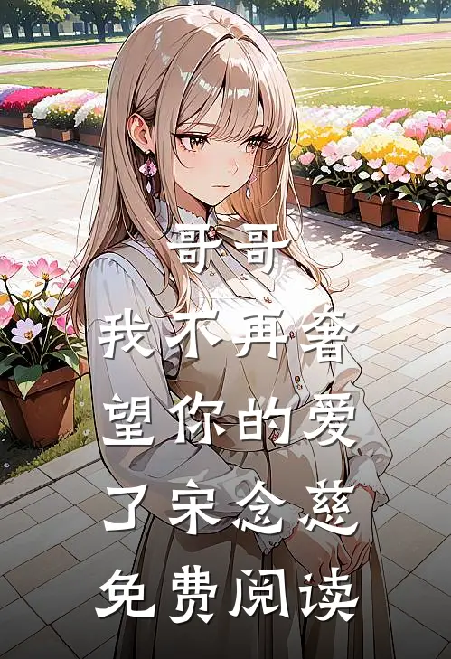 哥哥，我不再奢望你的爱了宋念慈免费阅读