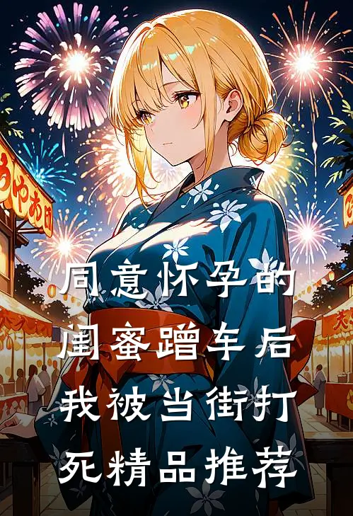 同意怀孕的闺蜜蹭车后，我被当街打死精品推荐