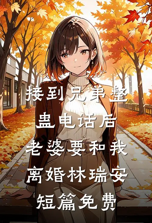 接到兄弟整蛊电话后，老婆要和我离婚林瑞安短篇免费
