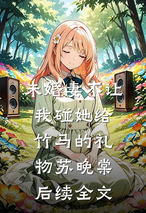 未婚妻不让我碰她给竹马的礼物苏晚棠后续全文