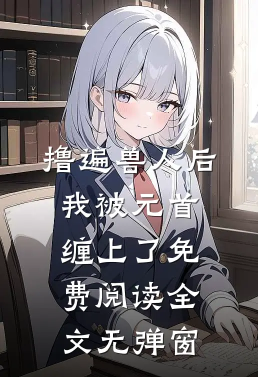 撸遍兽人后，我被元首缠上了免费阅读全文无弹窗