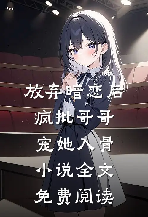 放弃暗恋后，疯批哥哥宠她入骨小说全文免费阅读